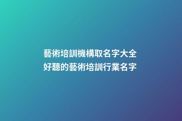 藝術培訓機構取名字大全 好聽的藝術培訓行業名字-第1張-公司起名-玄機派